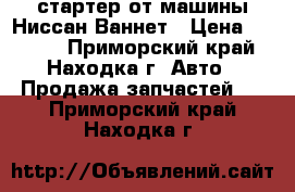 стартер от машины Ниссан Ваннет › Цена ­ 3 000 - Приморский край, Находка г. Авто » Продажа запчастей   . Приморский край,Находка г.